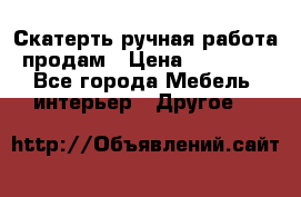 Скатерть ручная работа продам › Цена ­ 10 000 - Все города Мебель, интерьер » Другое   